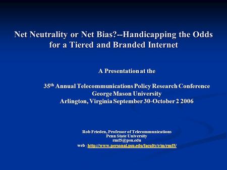 Net Neutrality or Net Bias?--Handicapping the Odds for a Tiered and Branded Internet A Presentation at the 35 th Annual Telecommunications Policy Research.