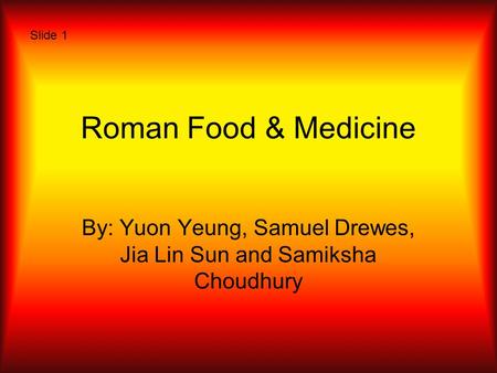 Roman Food & Medicine By: Yuon Yeung, Samuel Drewes, Jia Lin Sun and Samiksha Choudhury Slide 1.