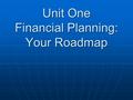 Unit One Financial Planning: Your Roadmap. Questions to be answered: What are the five steps in the personal financial planning process? What are the.