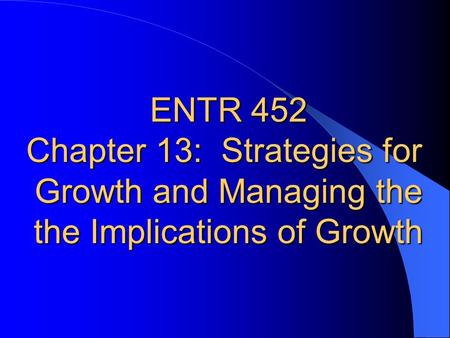 ENTR 452 Chapter 13: Strategies for Growth and Managing the the Implications of Growth.