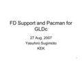 1 FD Support and Pacman for GLDc 27 Aug. 2007 Yasuhiro Sugimoto KEK.
