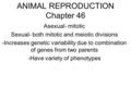 ANIMAL REPRODUCTION Chapter 46 Asexual- mitotic Sexual- both mitotic and meiotic divisions -Increases genetic variability due to combination of genes from.