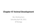 Chapter 47 Animal Development Ms. Klinkhachorn Saturday April 30, 2011 AP Biology.