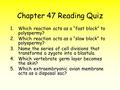 Chapter 47 Reading Quiz 1.Which reaction acts as a “fast block” to polyspermy? 2.Which reaction acts as a “slow block” to polyspermy? 3.Name the series.