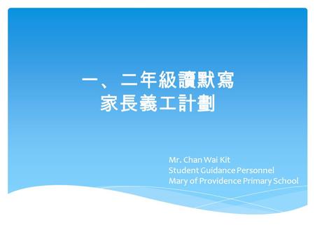 一、二年級讀默寫 家長義工計劃 Mr. Chan Wai Kit Student Guidance Personnel Mary of Providence Primary School.