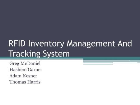 RFID Inventory Management And Tracking System Greg McDaniel Hashem Garner Adam Kesner Thomas Harris.
