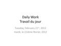 Daily Work Travail du jour Tuesday, February 21 st, 2012 mardi, le 21ième février, 2012.