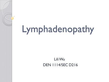 Lymphadenopathy Lymphadenopathy Lili Wu DEN 1114/SEC D216.