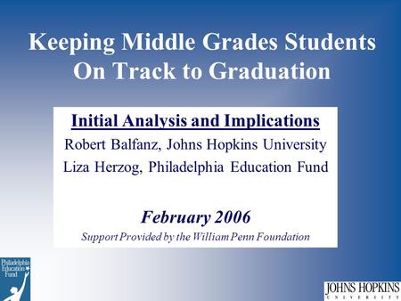 Keeping Middle Grades Students On Track to Graduation Initial Analysis and Implications Robert Balfanz, Johns Hopkins University Liza Herzog, Philadelphia.