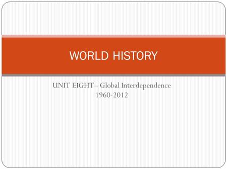 UNIT EIGHT– Global Interdependence 1960-2012 WORLD HISTORY.