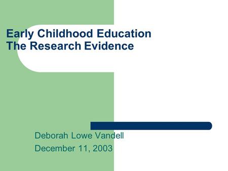 Early Childhood Education The Research Evidence Deborah Lowe Vandell December 11, 2003.