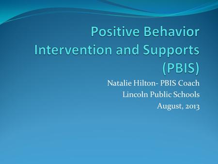 Natalie Hilton- PBIS Coach Lincoln Public Schools August, 2013.