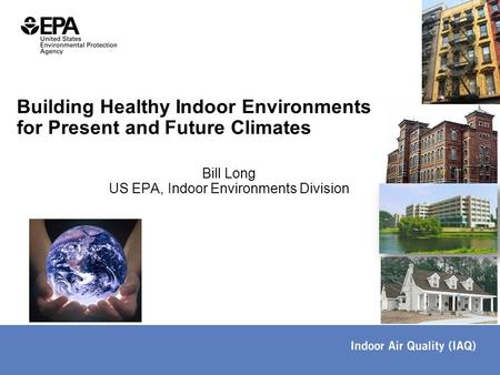 Bill Long US EPA, Indoor Environments Division Building Healthy Indoor Environments for Present and Future Climates.