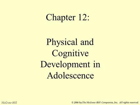 Chapter 12: Physical and Cognitive Development in Adolescence McGraw-Hill © 2006 by The McGraw-Hill Companies, Inc. All rights reserved.