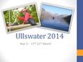 Ullswater 2014 Year 5 - 17 th -21 st March. The plan… Open to all of year 5 and we hope the vast majority will be able to attend. 4 nights, 5 days - Outward.