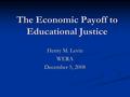 The Economic Payoff to Educational Justice Henry M. Levin WERA December 5, 2008.