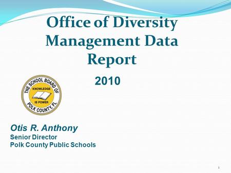 1 Office of Diversity Management Data Report Otis R. Anthony Senior Director Polk County Public Schools 2010.