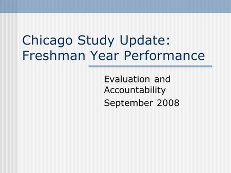 Chicago Study Update: Freshman Year Performance Evaluation and Accountability September 2008.