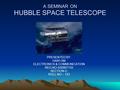 A SEMINAR ON HUBBLE SPACE TELESCOPE PRESENTED BY: HARI OM ELECTRONICS & COMMUNICATION REG NO-030907133 SECTION-C ROLL NO.– 123.