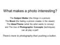 What makes a photo interesting? The Subject Matter (the things in a picture) The Mood (the feeling a picture creates in the viewer) The Ideas/Theme (what.
