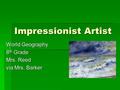 Impressionist Artist World Geography 8 th Grade Mrs. Reed via Mrs. Barker.