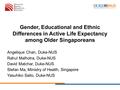 Gender, Educational and Ethnic Differences in Active Life Expectancy among Older Singaporeans Angelique Chan, Duke-NUS Rahul Malhotra, Duke-NUS David Matchar,