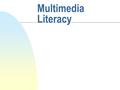 Multimedia Literacy. Topics n Definitions n Taxonomy of Multimedia Objects n Survey of Multimedia Applications n Multimedia Computer Components.