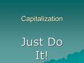 Capitalization Just Do It!. Rule #1  Capitalize the first word of a sentence. Example: The lessons begin tomorrow.  Capitalize each word that needs.
