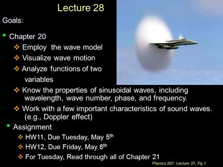 Physics 207: Lecture 27, Pg 1 Lecture 28Goals: Chapter 20 Chapter 20  Employ the wave model  Visualize wave motion  Analyze functions of two variables.