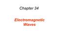 Chapter 34 Electromagnetic Waves. Currents produce B Change in E produces B Currents produce B Change in E produces B Change in B produces an E charges.