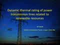 Dynamic thermal rating of power transmission lines related to renewable resources Jiri Hosek Institute of Atmospheric Physics, Prague, Czech Rep.