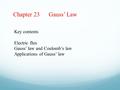 Chapter 23 Gauss’ Law Key contents Electric flux Gauss’ law and Coulomb’s law Applications of Gauss’ law.