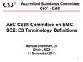 1 Accredited Standards Committee C63 ® - EMC ASC C63® Committee on EMC SC2: E3 Terminology Definitions Marcus Shellman, Jr. Chair, SC2 14 November 2013.