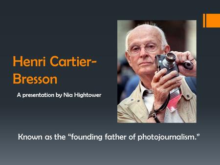 Henri Cartier- Bresson A presentation by Nia Hightower Known as the “founding father of photojournalism.”