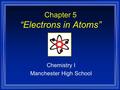 Chapter 5 “Electrons in Atoms” Chemistry I Manchester High School.