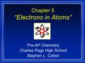 Chapter 5 “Electrons in Atoms” Pre-AP Chemistry Charles Page High School Stephen L. Cotton.