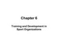 Chapter 6 Training and Development in Sport Organizations.