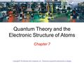 1 Chapter 7 Copyright © The McGraw-Hill Companies, Inc. Permission required for reproduction or display. Quantum Theory and the Electronic Structure of.