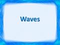 Waves.  Two Types Mechanical – Transverse – Longitudinal Electromagnetic.