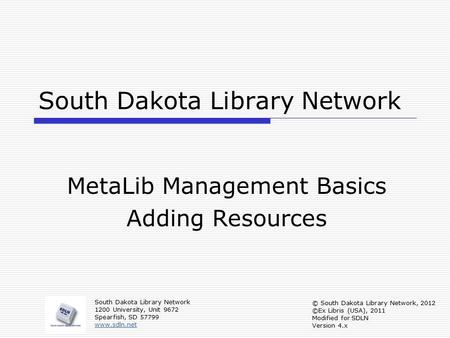 South Dakota Library Network MetaLib Management Basics Adding Resources South Dakota Library Network 1200 University, Unit 9672 Spearfish, SD 57799 www.sdln.net.