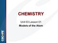 CHEMISTRY Unit 03 Lesson 01 Models of the Atom. Atom  A submicroscopic particle that constitutes the fundamental building block of ordinary matter; the.