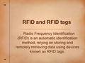 RFID and RFID tags. Radio Frequency Identification (RFID) is an automatic identification method, relying on storing and remotely retrieving data using.