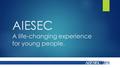AIESEC A life-changing experience for young people.