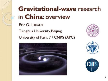 Gravitational-wave research in China: overview Eric O. L EBIGOT Tsinghua University, Beijing University of Paris 7 / CNRS (APC) 1.