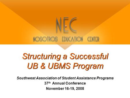 Structuring a Successful UB & UBMS Program Southwest Association of Student Assistance Programs 37 th Annual Conference November 16-19, 2008.