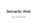Semantic Web author: Michał Dettlaff. Tim Berners-Lee director of W3C created the World Wide Web in 1990 proposed the idea of Semantic Web Tim Berners-Lee.