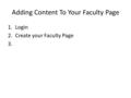 Adding Content To Your Faculty Page 1.Login 2.Create your Faculty Page 3.