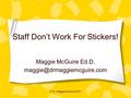 Staff Don’t Work For Stickers! Maggie McGuire Ed.D. © Dr. Maggie McGuire 2011.
