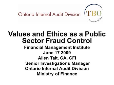 Values and Ethics as a Public Sector Fraud Control Financial Management Institute June 17 2009 Allen Tait, CA, CFI Senior Investigations Manager Ontario.