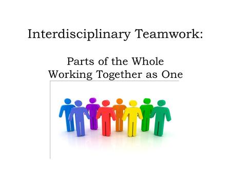 Interdisciplinary Teamwork: Parts of the Whole Working Together as One.